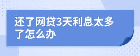 还了网贷3天利息太多了怎么办