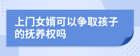 上门女婿可以争取孩子的抚养权吗