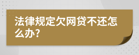 法律规定欠网贷不还怎么办?