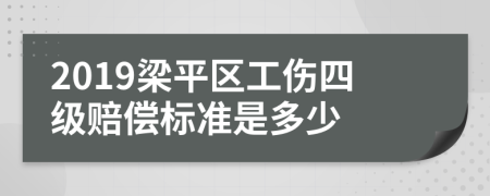 2019梁平区工伤四级赔偿标准是多少