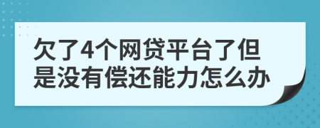 欠了4个网贷平台了但是没有偿还能力怎么办