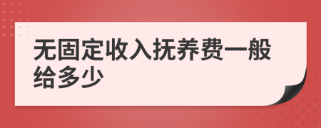 无固定收入抚养费一般给多少