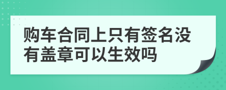 购车合同上只有签名没有盖章可以生效吗