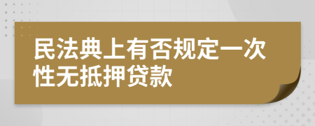 民法典上有否规定一次性无抵押贷款