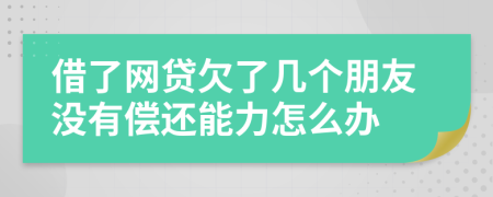 借了网贷欠了几个朋友没有偿还能力怎么办