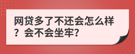 网贷多了不还会怎么样？会不会坐牢？