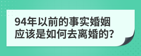 94年以前的事实婚姻应该是如何去离婚的？