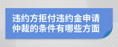 违约方拒付违约金申请仲裁的条件有哪些方面