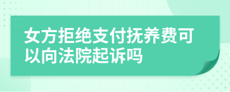 女方拒绝支付抚养费可以向法院起诉吗