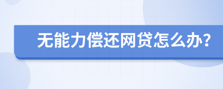 无能力偿还网贷怎么办？