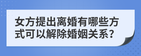 女方提出离婚有哪些方式可以解除婚姻关系？