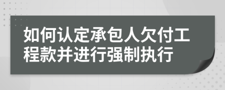 如何认定承包人欠付工程款并进行强制执行