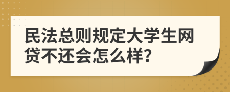 民法总则规定大学生网贷不还会怎么样？