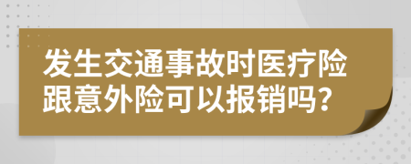 发生交通事故时医疗险跟意外险可以报销吗？