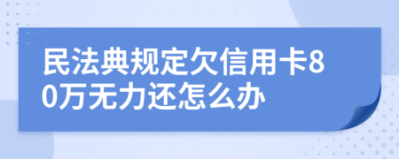 民法典规定欠信用卡80万无力还怎么办