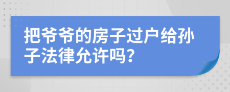 把爷爷的房子过户给孙子法律允许吗？