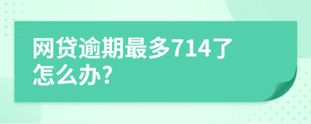 网贷逾期最多714了怎么办?