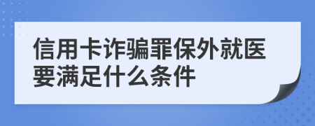 信用卡诈骗罪保外就医要满足什么条件