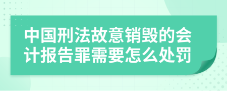 中国刑法故意销毁的会计报告罪需要怎么处罚