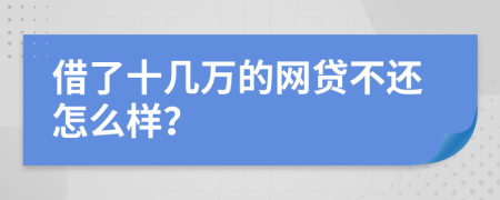 借了十几万的网贷不还怎么样？