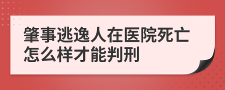 肇事逃逸人在医院死亡怎么样才能判刑