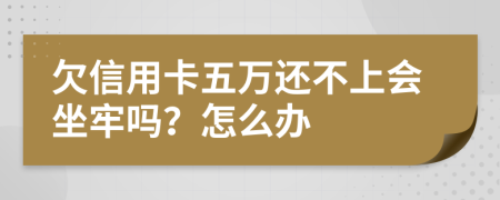 欠信用卡五万还不上会坐牢吗？怎么办