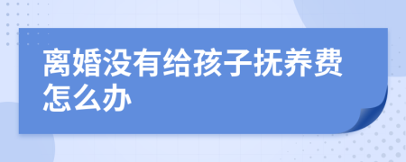 离婚没有给孩子抚养费怎么办