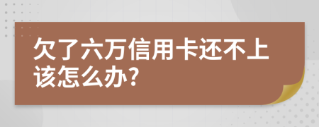 欠了六万信用卡还不上该怎么办?