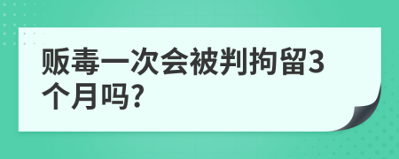 贩毒一次会被判拘留3个月吗?