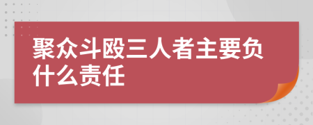 聚众斗殴三人者主要负什么责任