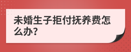 未婚生子拒付抚养费怎么办？