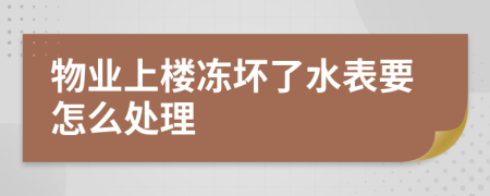 物业上楼冻坏了水表要怎么处理