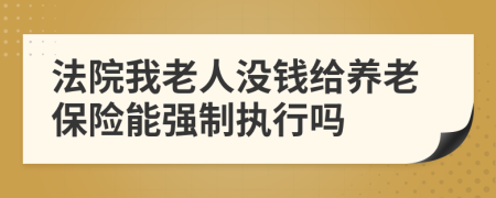 法院我老人没钱给养老保险能强制执行吗