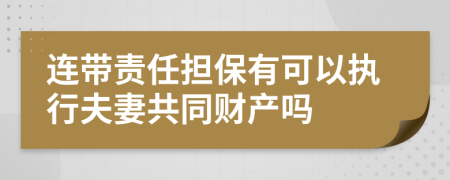 连带责任担保有可以执行夫妻共同财产吗