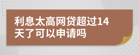 利息太高网贷超过14天了可以申请吗