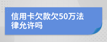 信用卡欠款欠50万法律允许吗