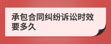 承包合同纠纷诉讼时效要多久