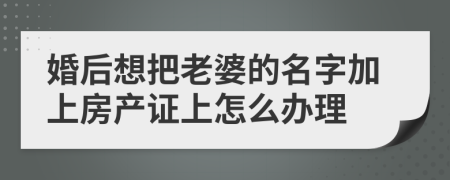 婚后想把老婆的名字加上房产证上怎么办理