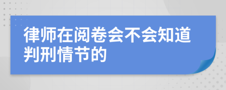 律师在阅卷会不会知道判刑情节的