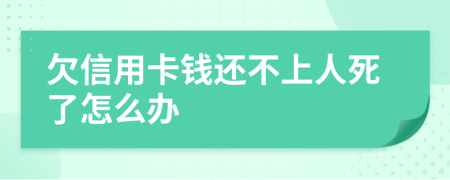 欠信用卡钱还不上人死了怎么办