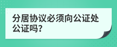 分居协议必须向公证处公证吗？