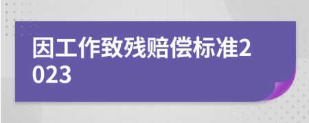 因工作致残赔偿标准2023