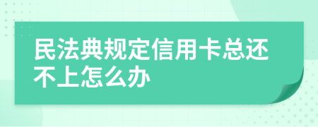 民法典规定信用卡总还不上怎么办