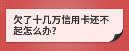 欠了十几万信用卡还不起怎么办?