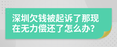 深圳欠钱被起诉了那现在无力偿还了怎么办？