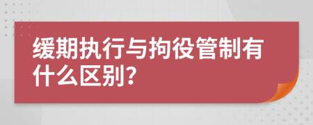 缓期执行与拘役管制有什么区别？