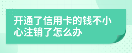 开通了信用卡的钱不小心注销了怎么办