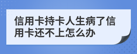 信用卡持卡人生病了信用卡还不上怎么办