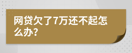 网贷欠了7万还不起怎么办？