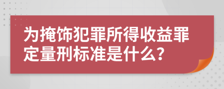 为掩饰犯罪所得收益罪定量刑标准是什么？